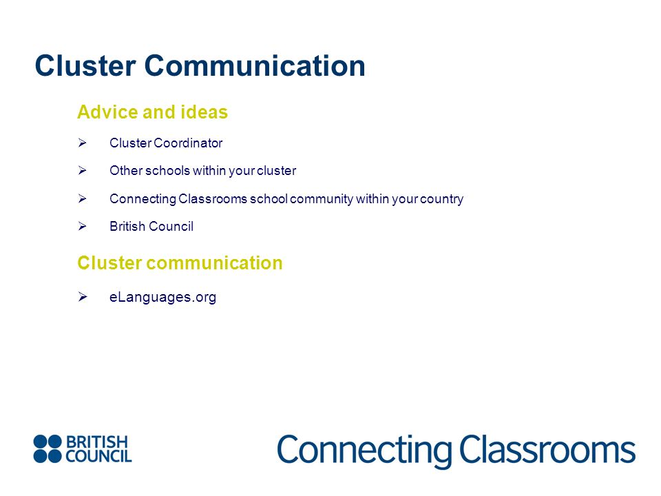 Cluster Communication Advice and ideas  Cluster Coordinator  Other schools within your cluster  Connecting Classrooms school community within your country  British Council Cluster communication  eLanguages.org