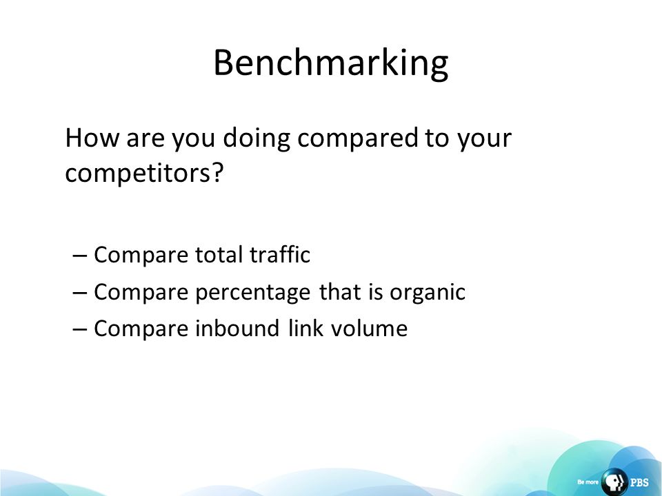 Benchmarking How are you doing compared to your competitors.