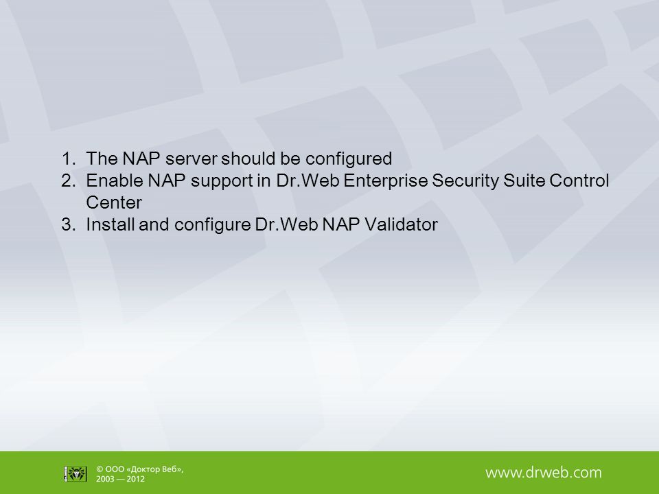 1.The NAP server should be configured 2.Enable NAP support in Dr.Web Enterprise Security Suite Control Center 3.Install and configure Dr.Web NAP Validator