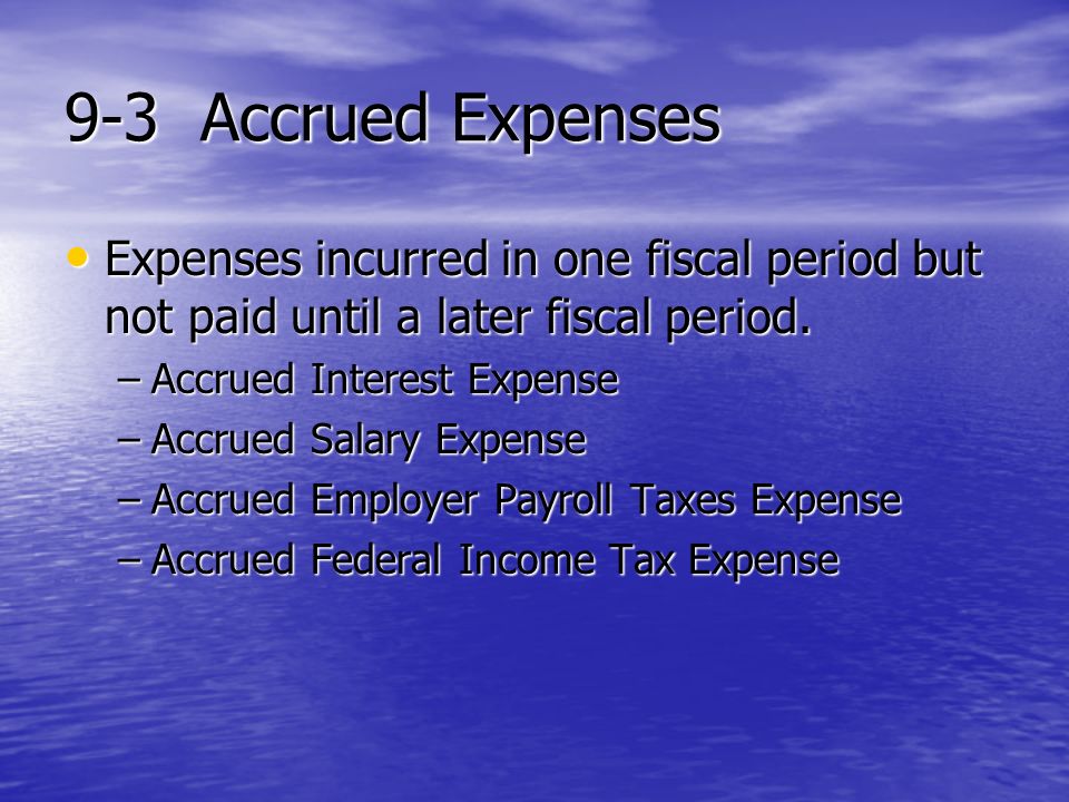 9-3 Accrued Expenses Expenses incurred in one fiscal period but not paid until a later fiscal period.