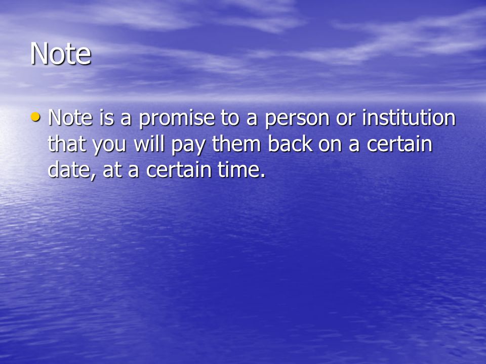 Note Note is a promise to a person or institution that you will pay them back on a certain date, at a certain time.