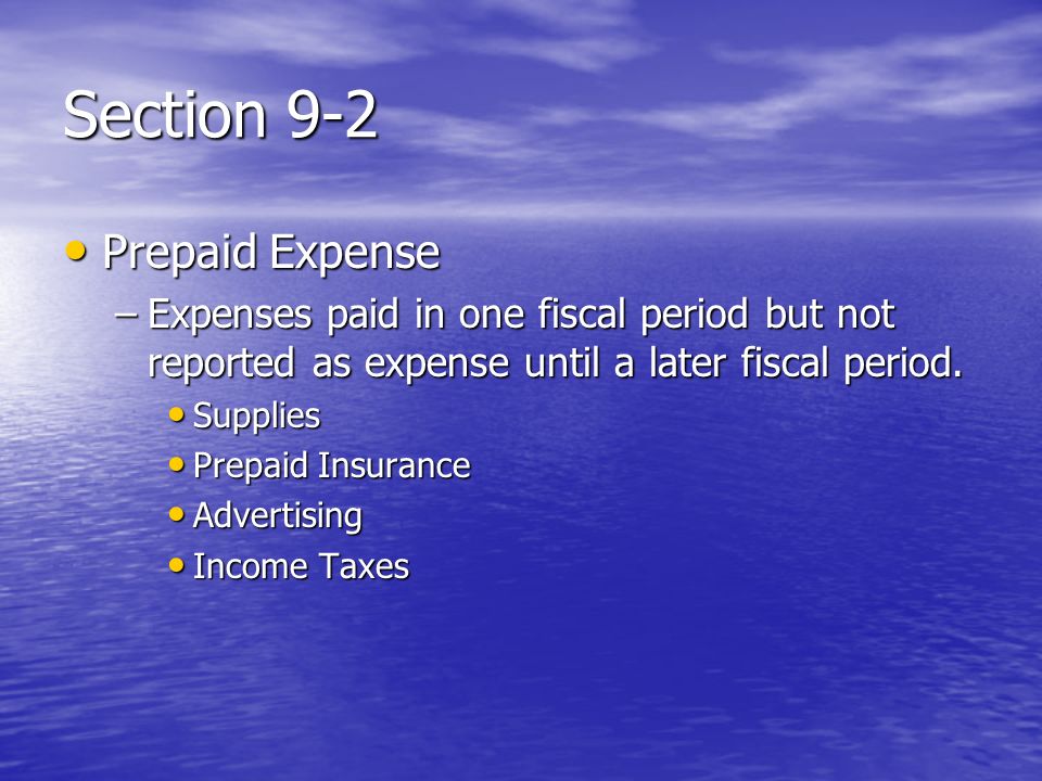 Section 9-2 Prepaid Expense Prepaid Expense –Expenses paid in one fiscal period but not reported as expense until a later fiscal period.