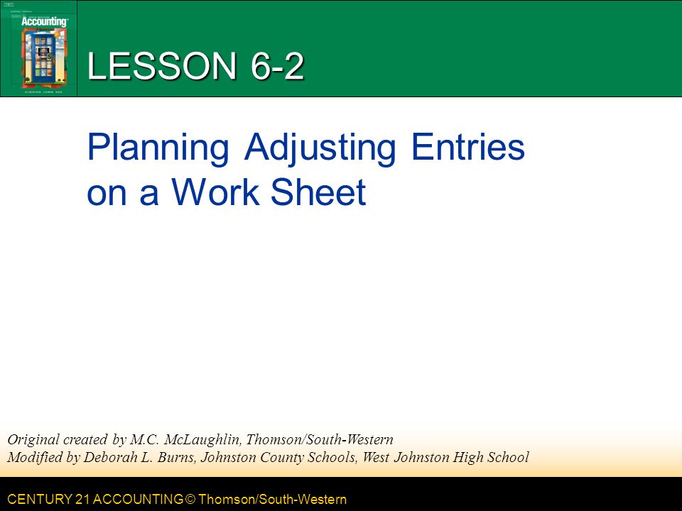 CENTURY 21 ACCOUNTING © Thomson/South-Western LESSON 6-2 Planning Adjusting Entries on a Work Sheet Original created by M.C.