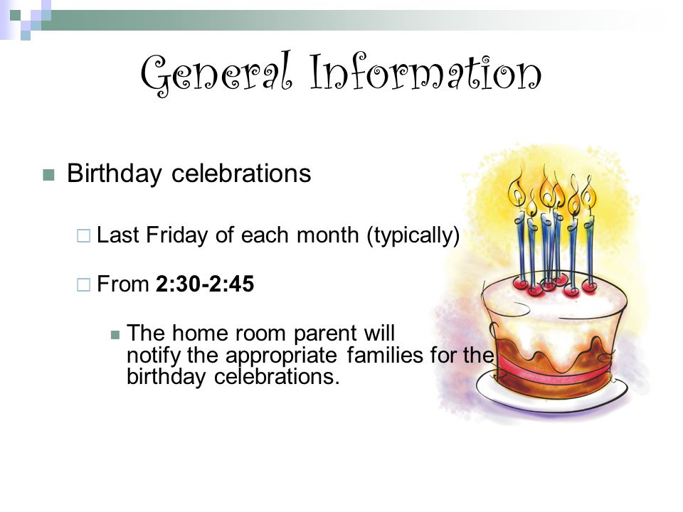 General Information Birthday celebrations  Last Friday of each month (typically)  From 2:30-2:45 The home room parent will notify the appropriate families for the birthday celebrations.