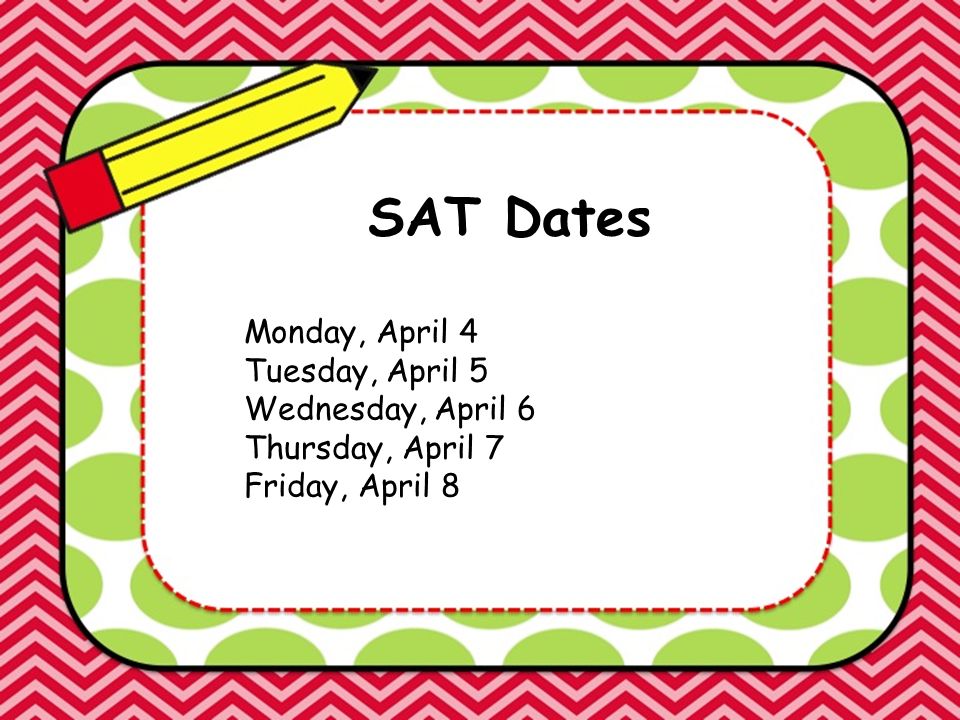 SAT Dates Monday, April 4 Tuesday, April 5 Wednesday, April 6 Thursday, April 7 Friday, April 8