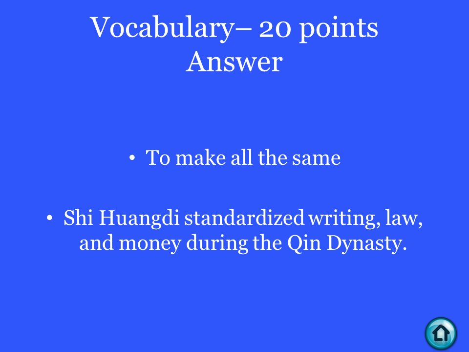 Vocabulary– 20 points Answer To make all the same Shi Huangdi standardized writing, law, and money during the Qin Dynasty.