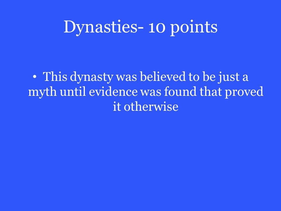 Dynasties- 10 points This dynasty was believed to be just a myth until evidence was found that proved it otherwise