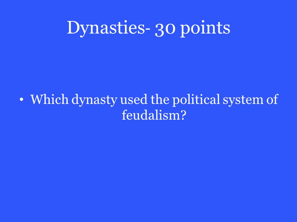 Dynasties - 30 points Which dynasty used the political system of feudalism