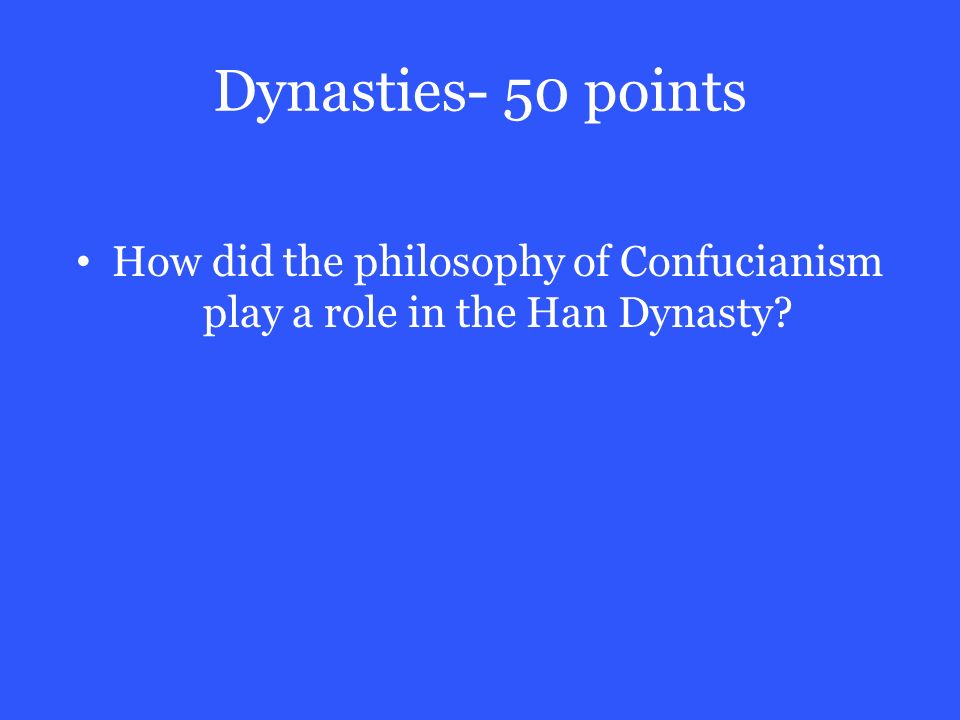 Dynasties- 50 points How did the philosophy of Confucianism play a role in the Han Dynasty
