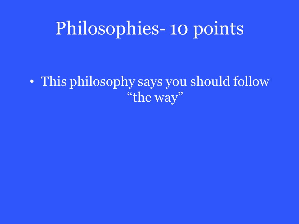 Philosophies- 10 points This philosophy says you should follow the way