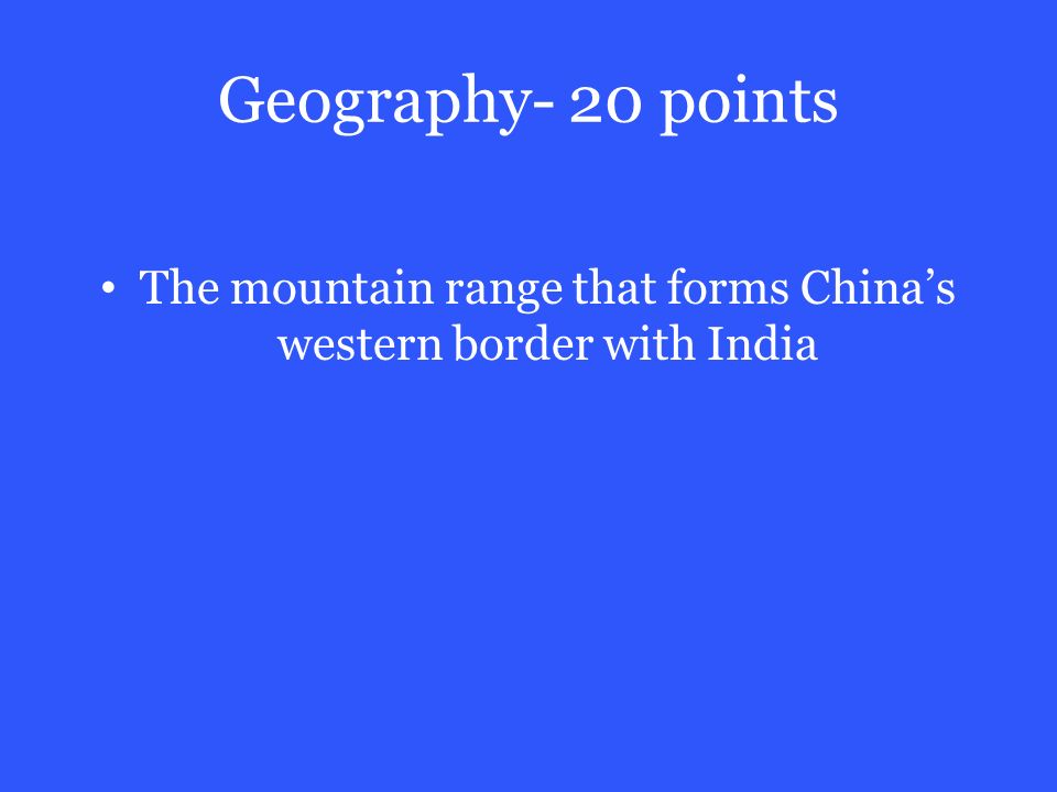 Geography- 20 points The mountain range that forms China’s western border with India