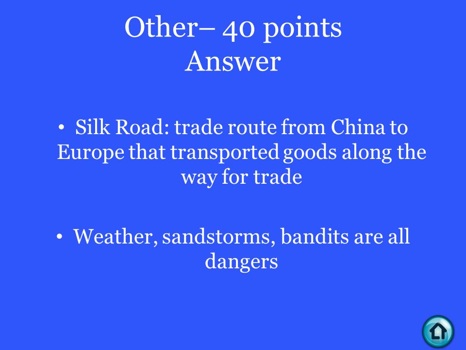 Other– 40 points Answer Silk Road: trade route from China to Europe that transported goods along the way for trade Weather, sandstorms, bandits are all dangers