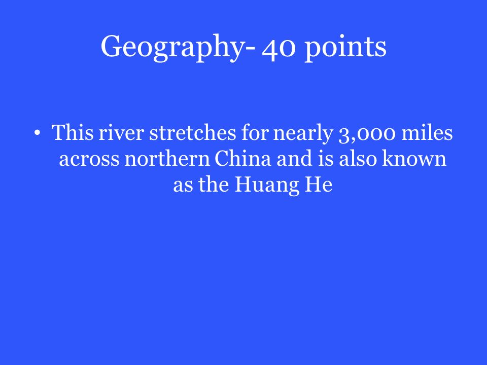 Geography- 40 points This river stretches for nearly 3,000 miles across northern China and is also known as the Huang He