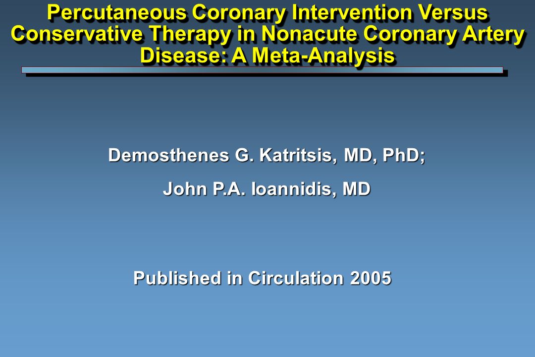 Published in Circulation 2005 Percutaneous Coronary Intervention Versus Conservative Therapy in Nonacute Coronary Artery Disease: A Meta-Analysis Demosthenes G.