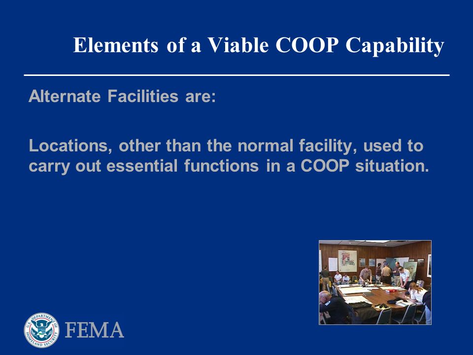 Elements of a Viable COOP Capability Alternate Facilities are: Locations, other than the normal facility, used to carry out essential functions in a COOP situation.