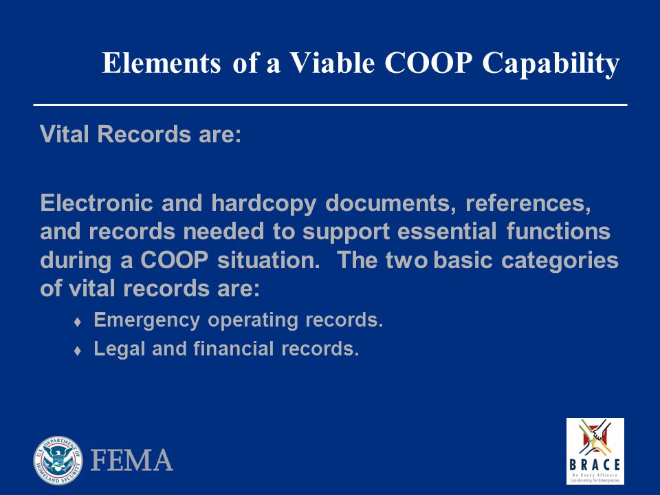 Elements of a Viable COOP Capability Vital Records are: Electronic and hardcopy documents, references, and records needed to support essential functions during a COOP situation.