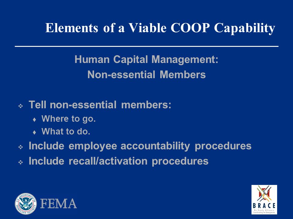 Elements of a Viable COOP Capability Human Capital Management: Non-essential Members  Tell non-essential members:  Where to go.