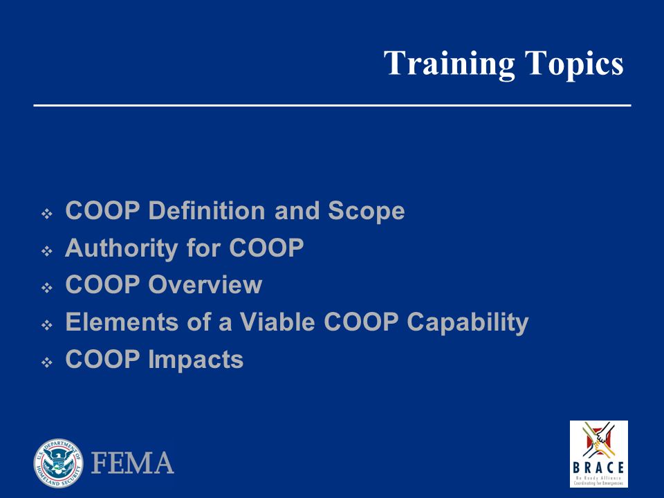Training Topics  COOP Definition and Scope  Authority for COOP  COOP Overview  Elements of a Viable COOP Capability  COOP Impacts