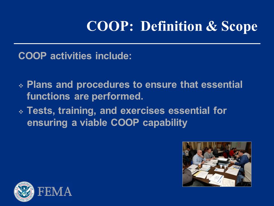 COOP: Definition & Scope COOP activities include:  Plans and procedures to ensure that essential functions are performed.