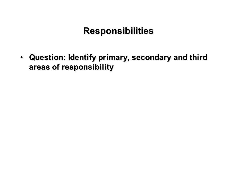 Responsibilities Question: Identify primary, secondary and third areas of responsibilityQuestion: Identify primary, secondary and third areas of responsibility