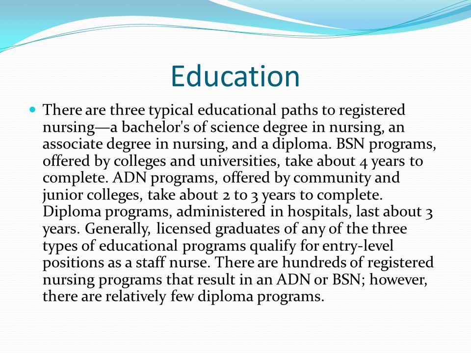 Education There are three typical educational paths to registered nursing—a bachelor s of science degree in nursing, an associate degree in nursing, and a diploma.