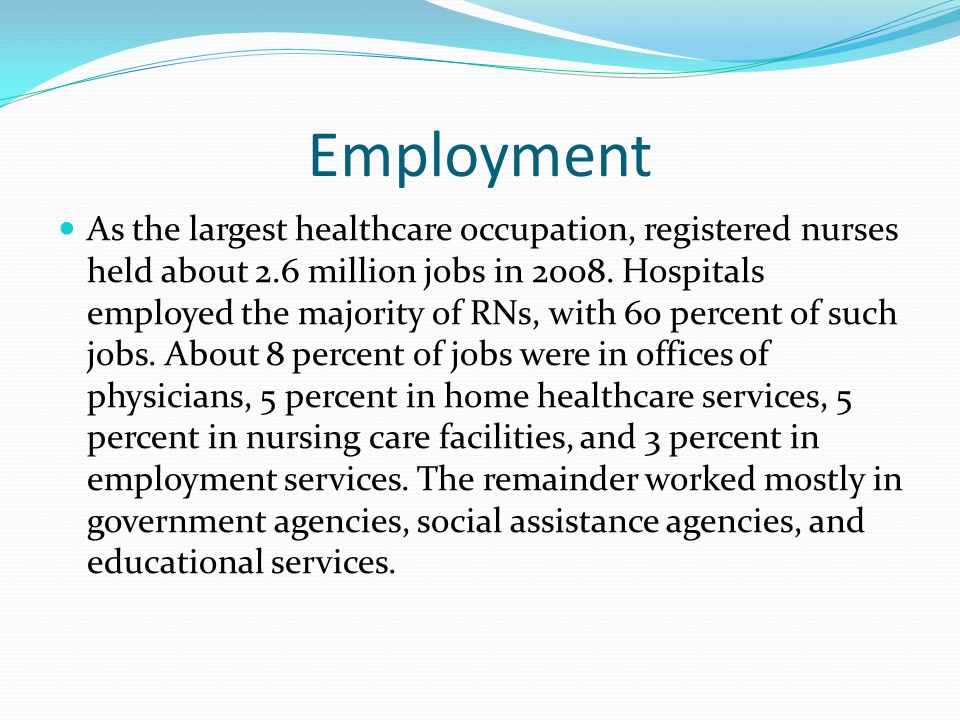 Employment As the largest healthcare occupation, registered nurses held about 2.6 million jobs in 2008.