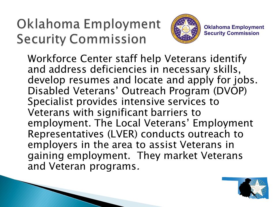 Workforce Center staff help Veterans identify and address deficiencies in necessary skills, develop resumes and locate and apply for jobs.