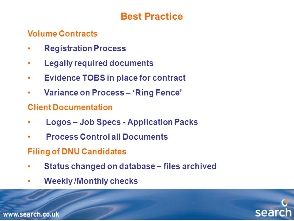 Best Practice Volume Contracts Registration Process Legally required documents Evidence TOBS in place for contract Variance on Process – ‘Ring Fence’ Client Documentation Logos – Job Specs - Application Packs Process Control all Documents Filing of DNU Candidates Status changed on database – files archived Weekly /Monthly checks
