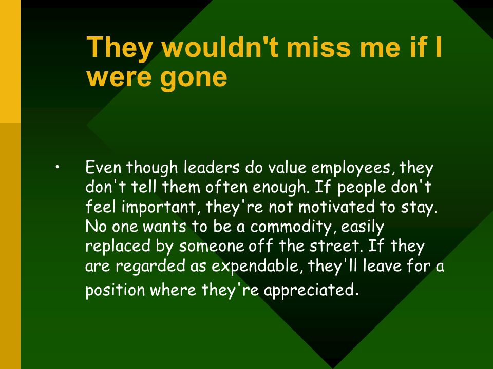 They wouldn t miss me if I were gone Even though leaders do value employees, they don t tell them often enough.