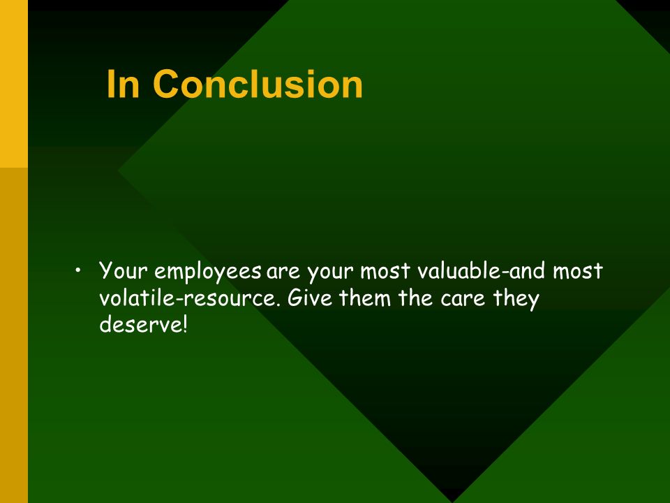 In Conclusion Your employees are your most valuable-and most volatile-resource.