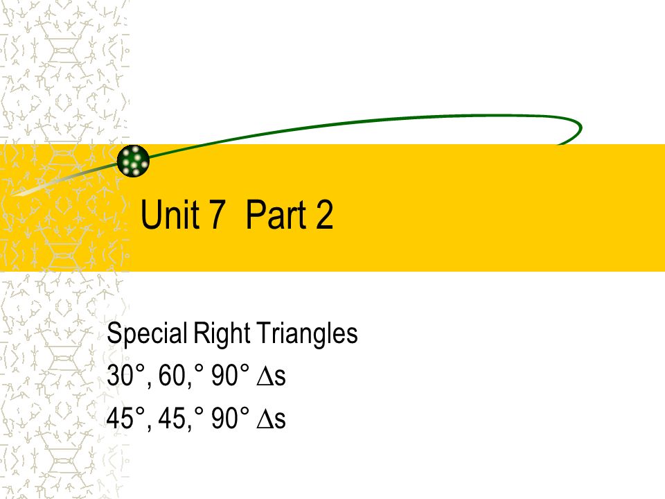 Unit 7 Part 2 Special Right Triangles 30°, 60,° 90° ∆s 45°, 45,° 90° ∆s