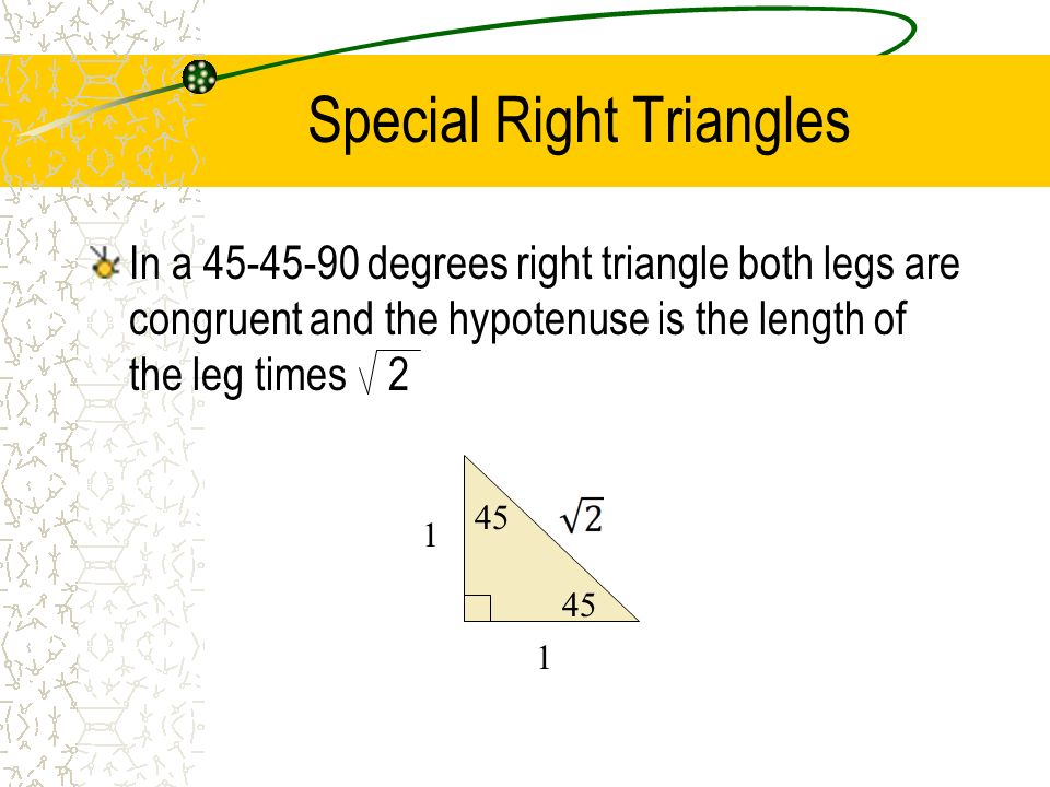 Special Right Triangles In a degrees right triangle both legs are congruent and the hypotenuse is the length of the leg times