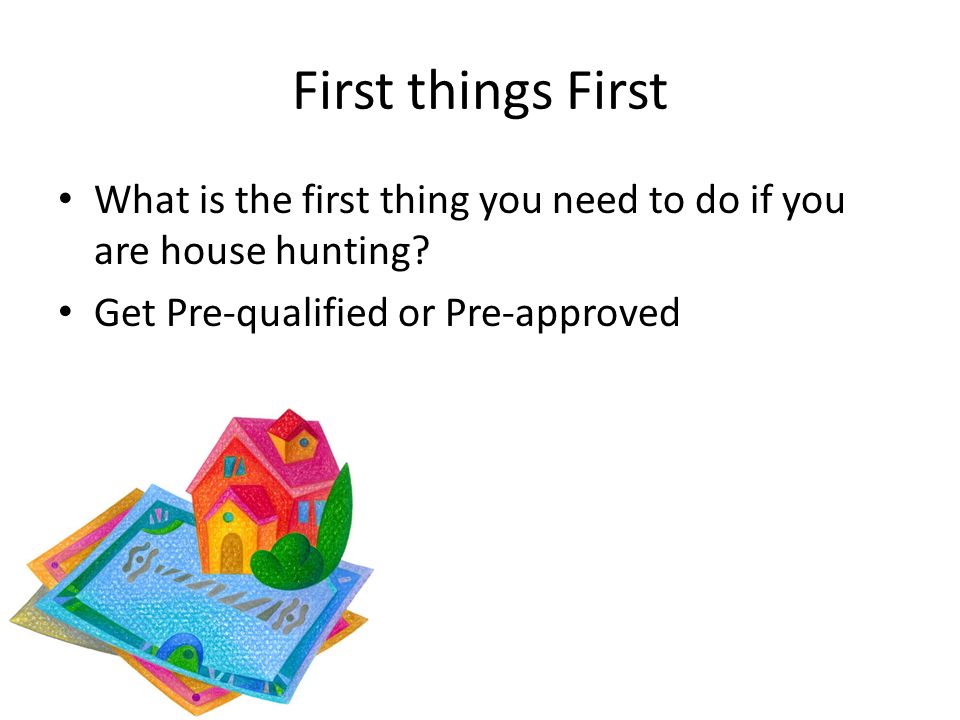 First things First What is the first thing you need to do if you are house hunting.