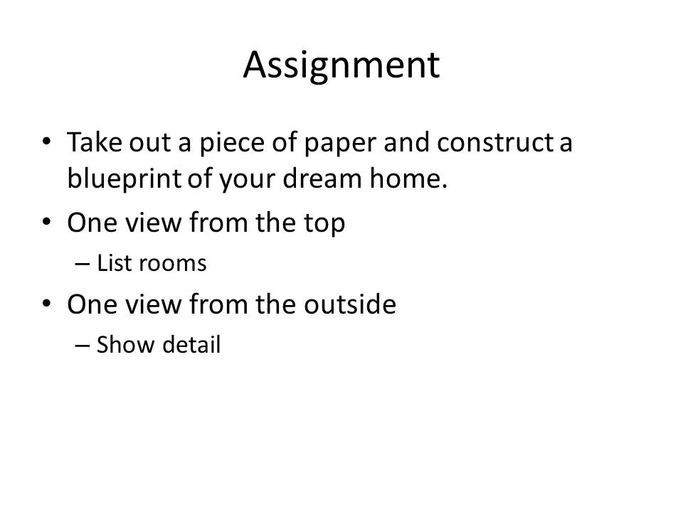 Assignment Take out a piece of paper and construct a blueprint of your dream home.