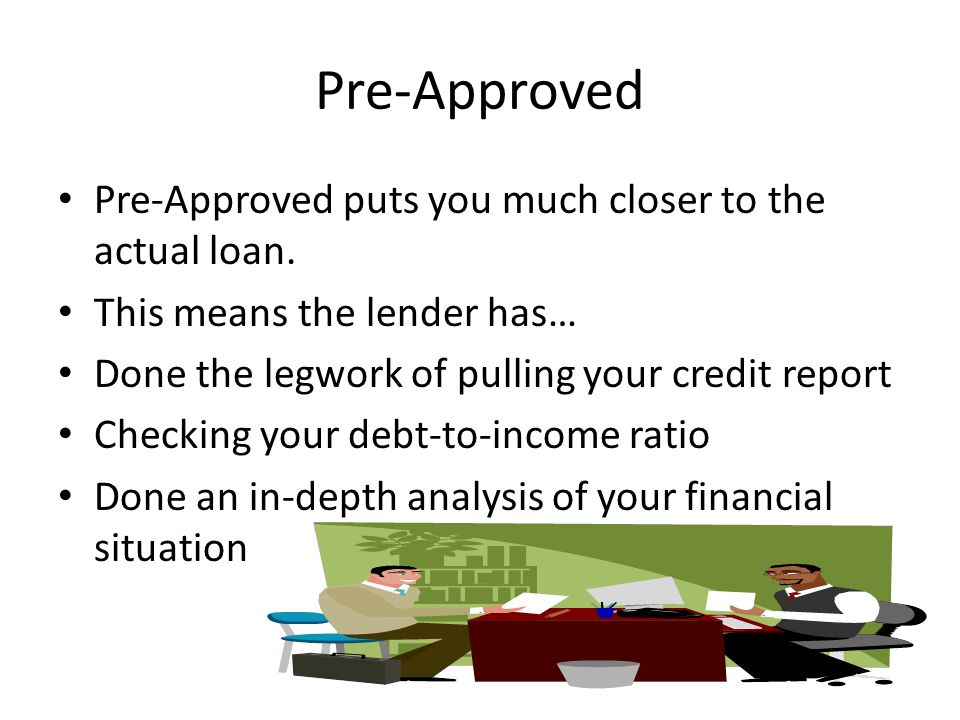 Pre-Approved Pre-Approved puts you much closer to the actual loan.