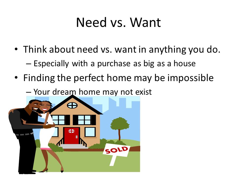 Need vs. Want Think about need vs. want in anything you do.