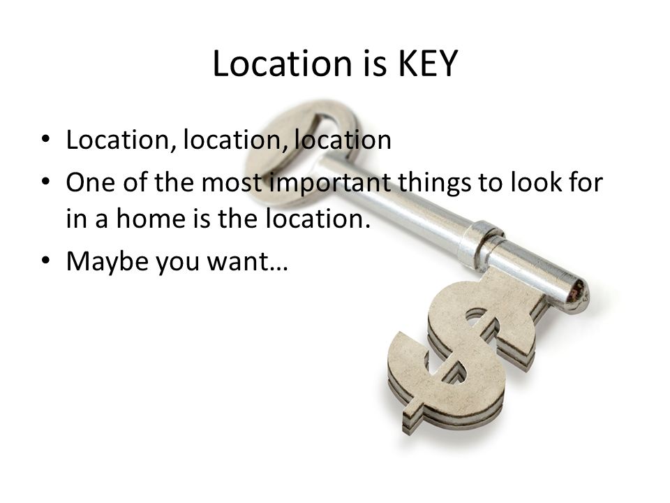 Location is KEY Location, location, location One of the most important things to look for in a home is the location.