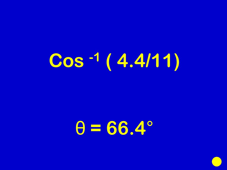 Cos -1 ( 4.4/11) θ = 66.4°