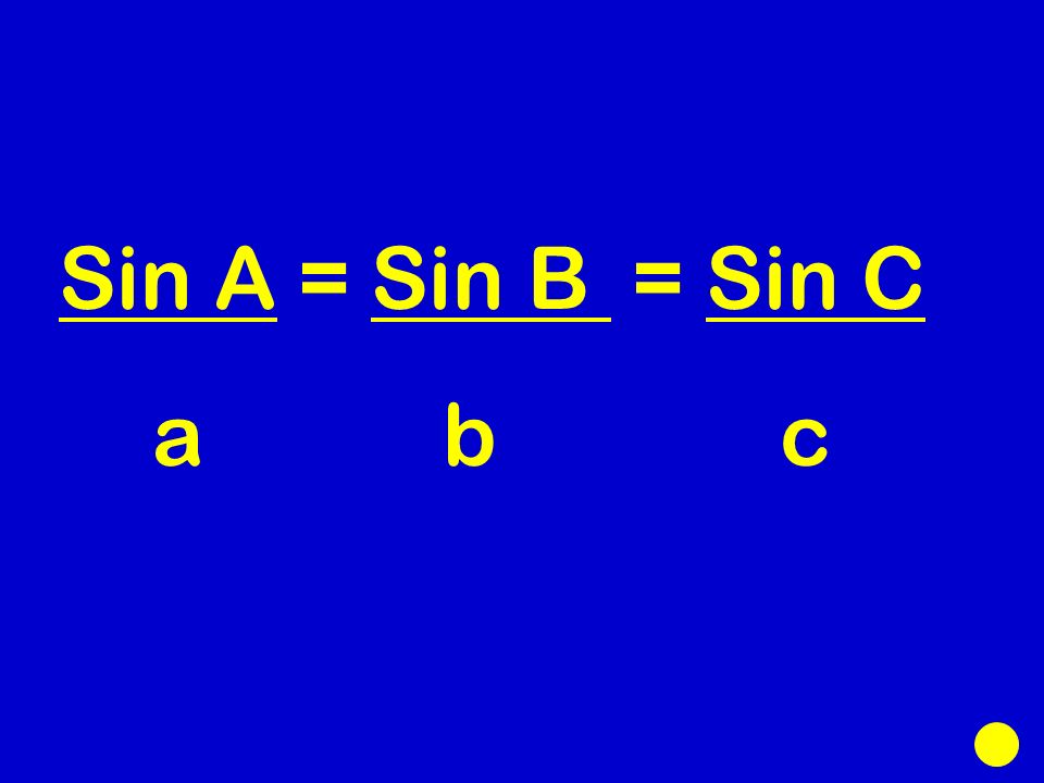 Sin A = Sin B = Sin C a b c