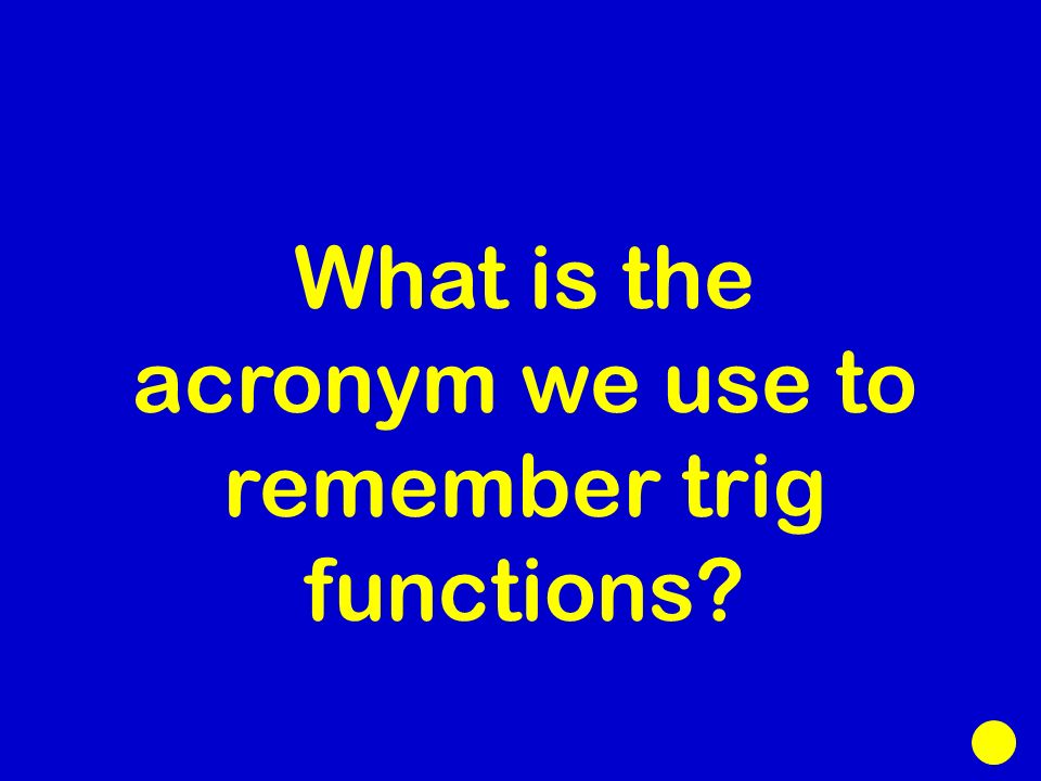 What is the acronym we use to remember trig functions