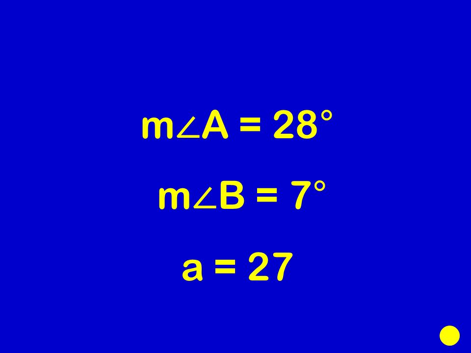 m ∠ A = 28° m ∠ B = 7° a = 27