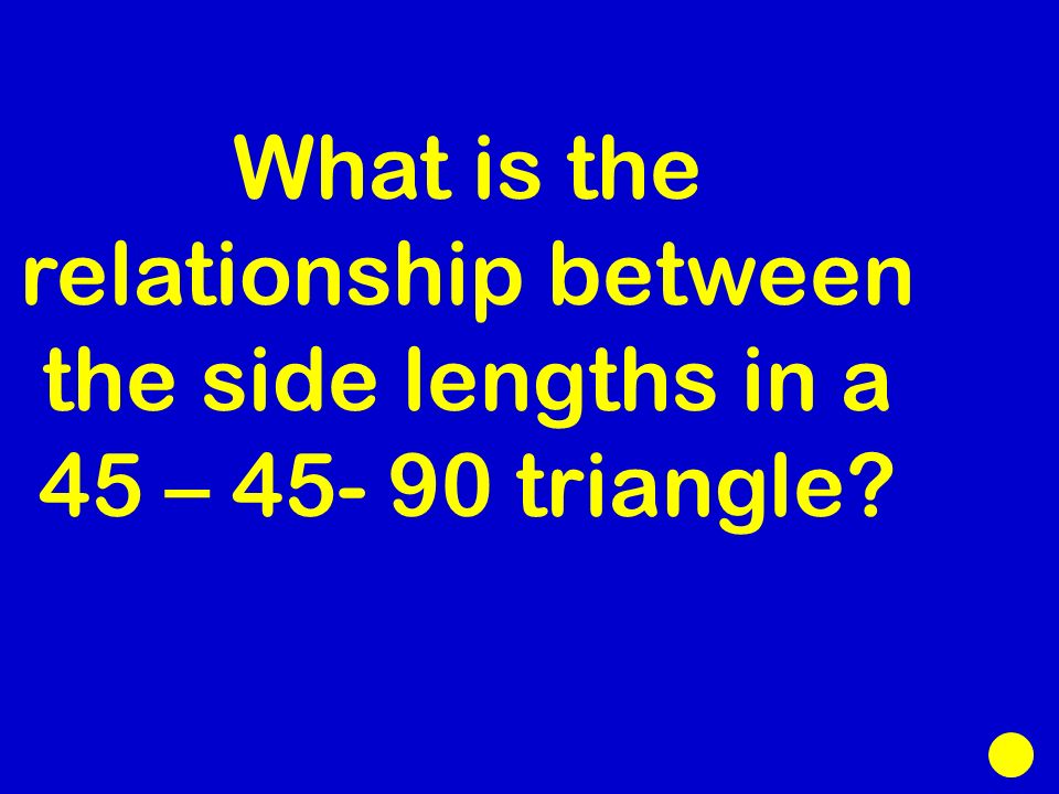What is the relationship between the side lengths in a 45 – triangle