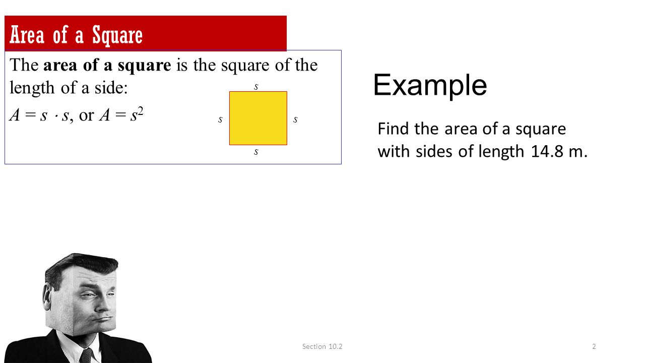 Section Area of a Square The area of a square is the square of the length of a side: A = s  s, or A = s 2 s s s s Example Find the area of a square with sides of length 14.8 m.