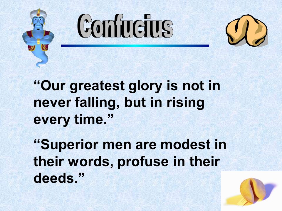 Our greatest glory is not in never falling, but in rising every time. Superior men are modest in their words, profuse in their deeds.