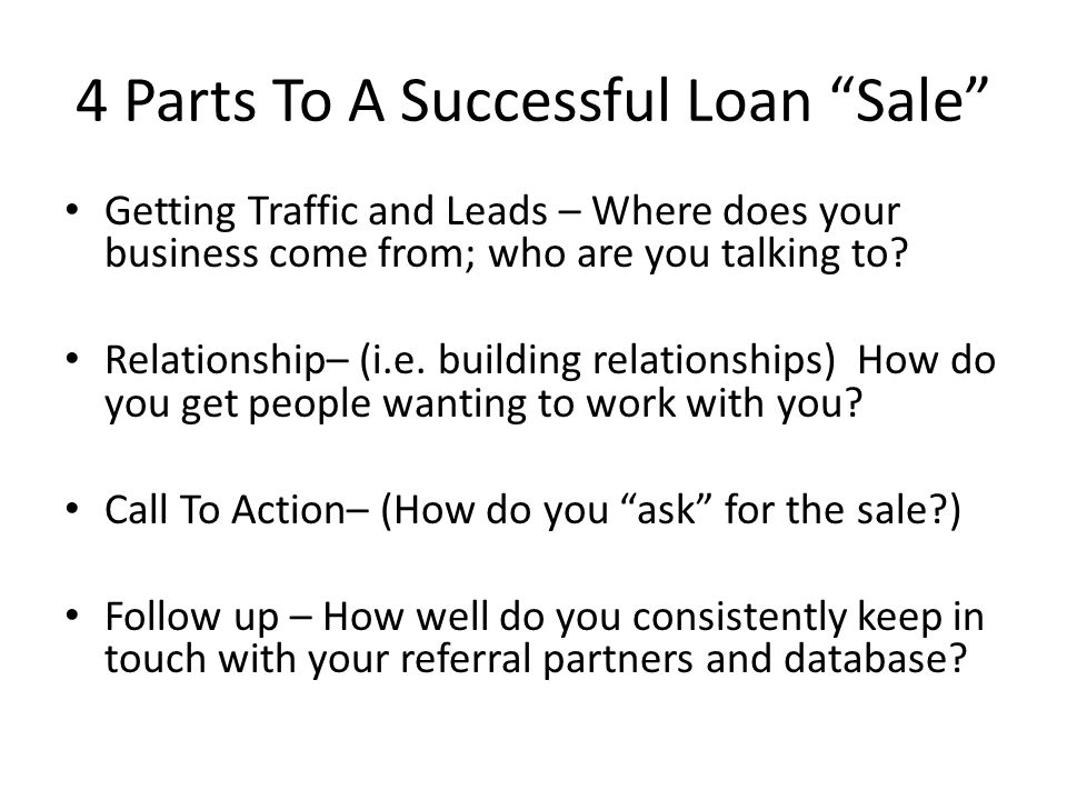 4 Parts To A Successful Loan Sale Getting Traffic and Leads – Where does your business come from; who are you talking to.