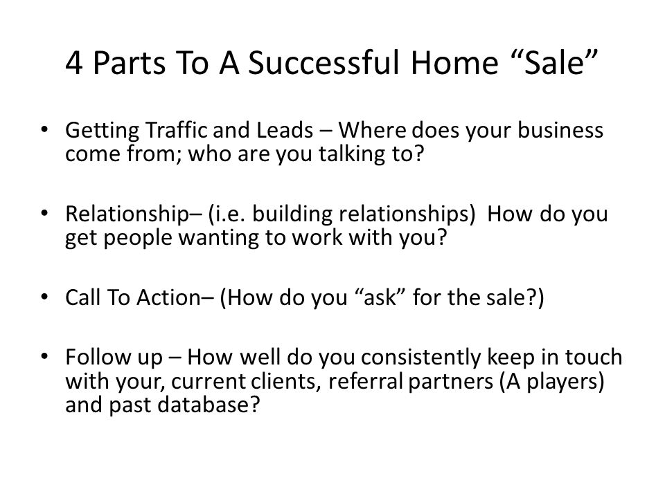 4 Parts To A Successful Home Sale Getting Traffic and Leads – Where does your business come from; who are you talking to.