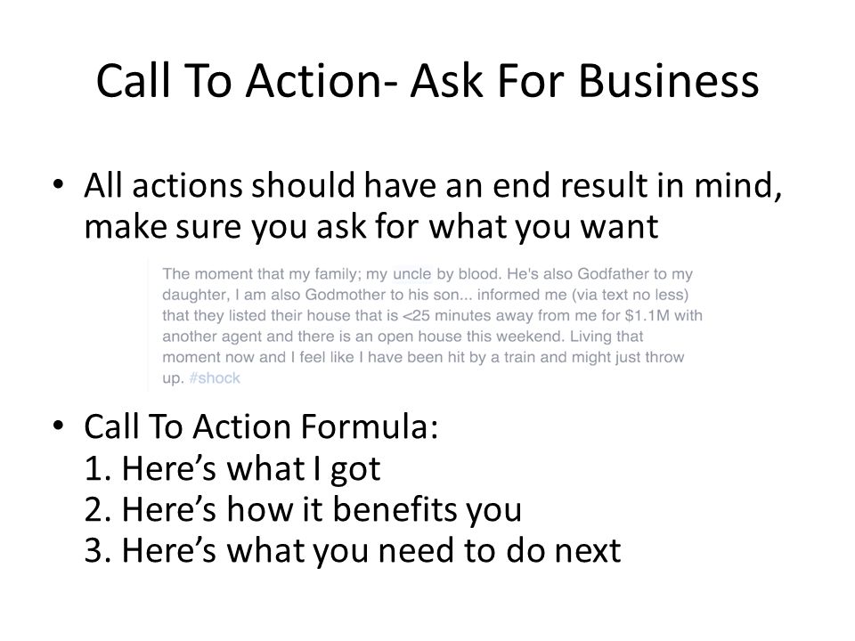 Call To Action- Ask For Business All actions should have an end result in mind, make sure you ask for what you want Call To Action Formula: 1.
