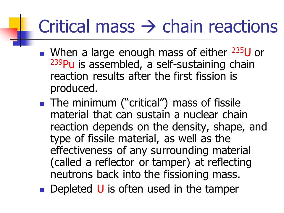 Critical mass  chain reactions When a large enough mass of either 235 U or 239 Pu is assembled, a self-sustaining chain reaction results after the first fission is produced.
