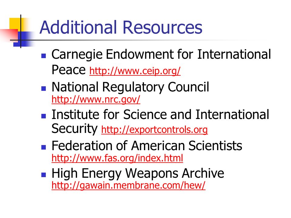 Additional Resources Carnegie Endowment for International Peace     National Regulatory Council     Institute for Science and International Security     Federation of American Scientists     High Energy Weapons Archive