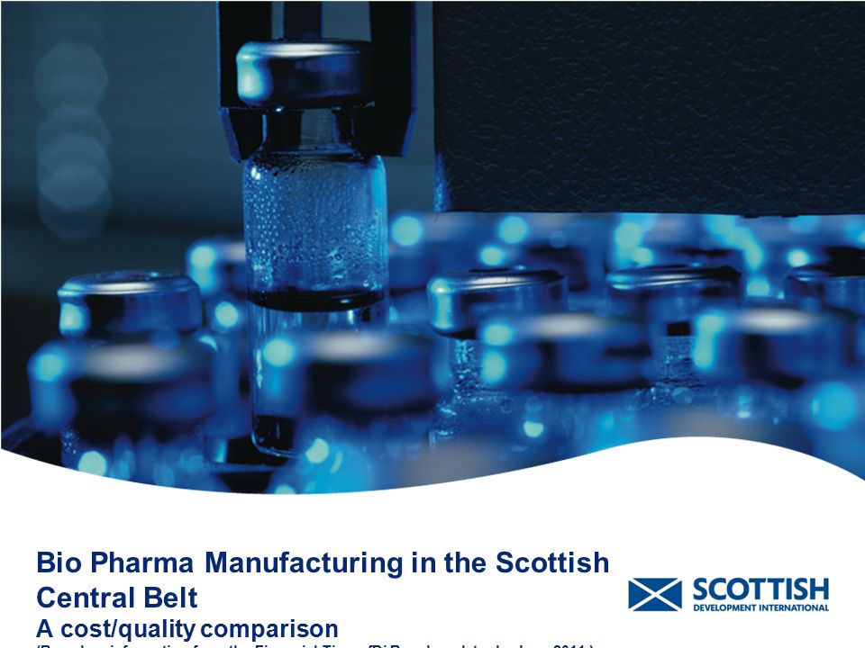 Bio Pharma Manufacturing in the Scottish Central Belt A cost/quality comparison (Based on information from the Financial Times fDi Benchmark tool – June 2011.)